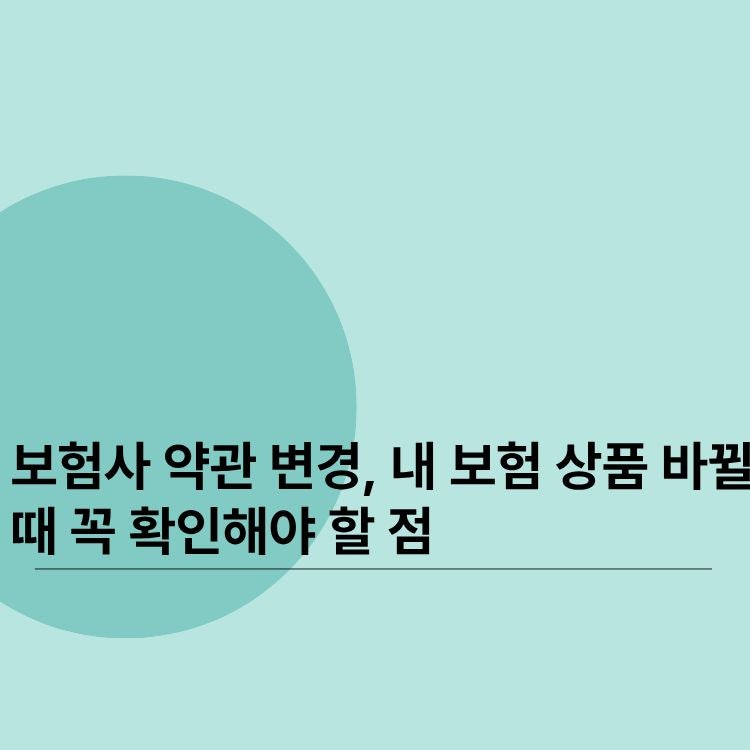 보험사 약관 변경, 내 보험 상품 바뀔 때 꼭 확인해야 할 점