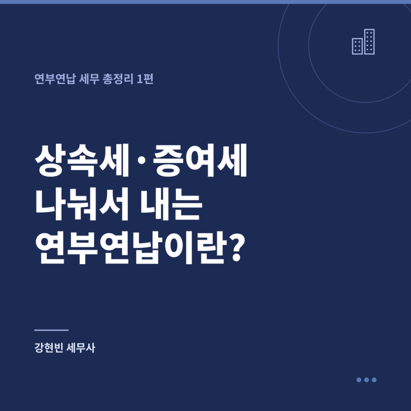 상속세·증여세, 한 번에 못 내겠다면? '연부연납제도' 쉽게 이해하기 (1편)