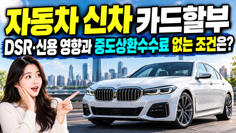 자동차 신차 카드할부 DSR·신용 영향과 중도상환수수료 없는 조건은?