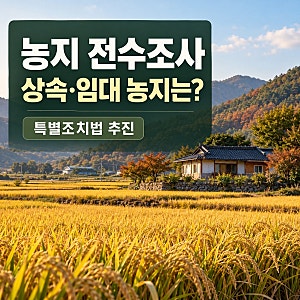 농지 전수조사, 상속·임대 농지 처분 제외 어디까지 추진되나