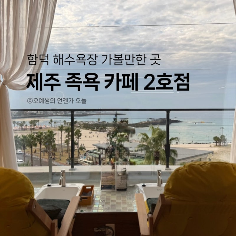 제주 함덕해수욕장 여행 힐링 코스 추천 오션뷰 족욕 카페