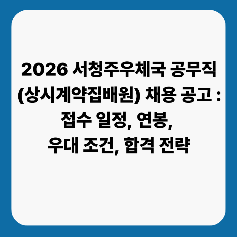 2026 서청주우체국 공무직(상시계약집배원) 채용 공고 : 접수 일정, 연봉, 우대 조건, 합격 전....