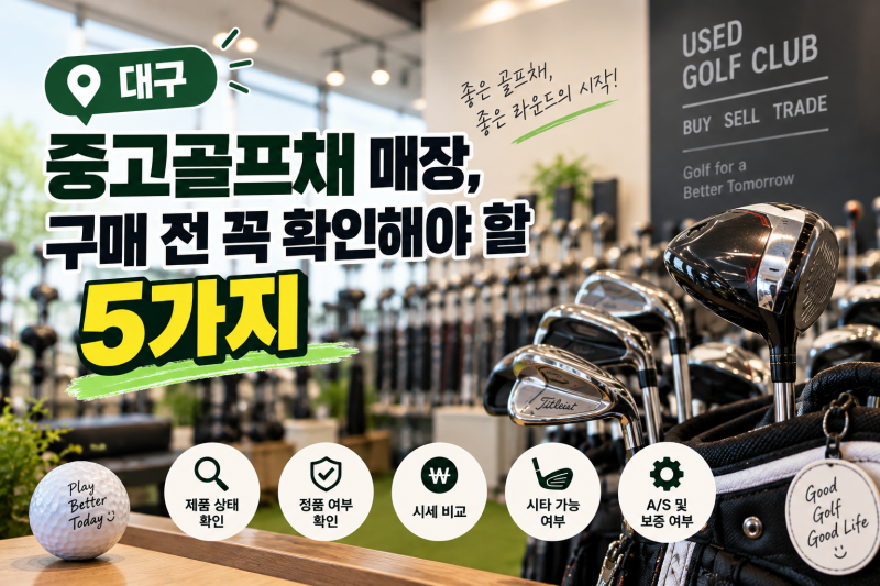 대구 중고골프채 매장, 구매 전 꼭 확인해야 할 5가지
