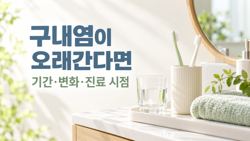 구내염이 오래간다면｜입병의 기간·변화와 진료 시점을 확인하세요