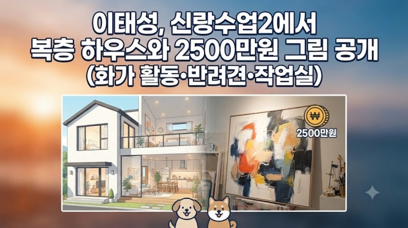 신랑수업2 이태성 복층 하우스 공개 | 화가 그림 반려견 작업실 2500만원