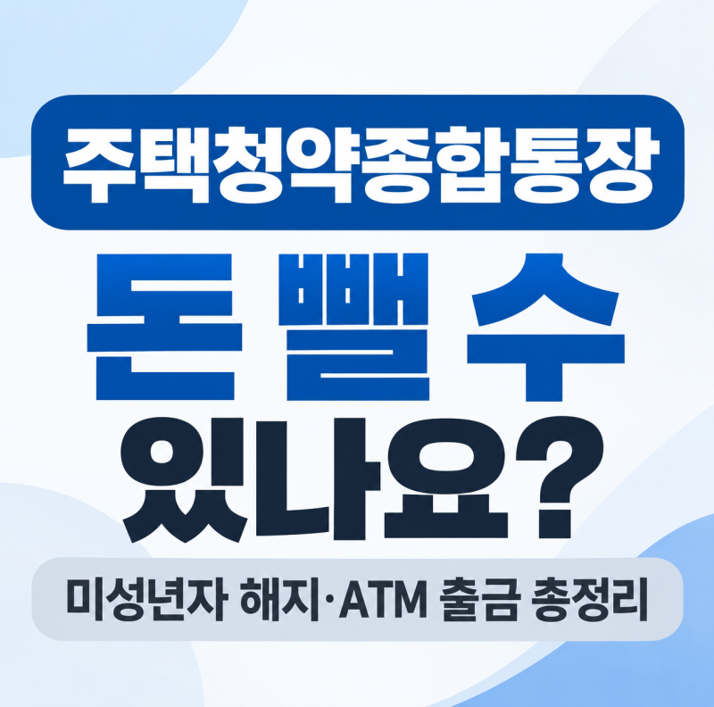 주택청약종합통장 돈 뺄 수 있나요? 미성년자 해지 방법과 ATM 출금 총정리