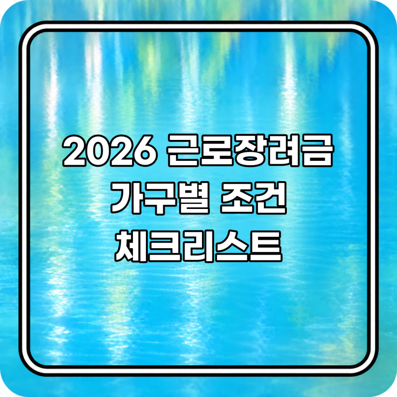 ️ 2026 근로장려금 조건 핵심 요약, 가구별 소득·재산 기준 체크리스트
