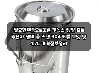 필요한제품으로고른 키녹스 캠핑 포트 주전자 냄비 올 스텐 304 케틀 오뎅 탕 1.7L 가격정보정....