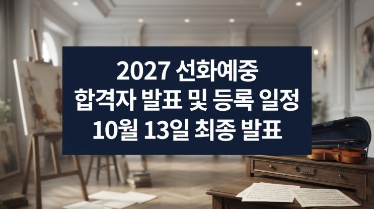 2027 <b>선화예중</b> 입시 일정 총정리: 10월 13일 발표부터 1월 13일 4시 등록....