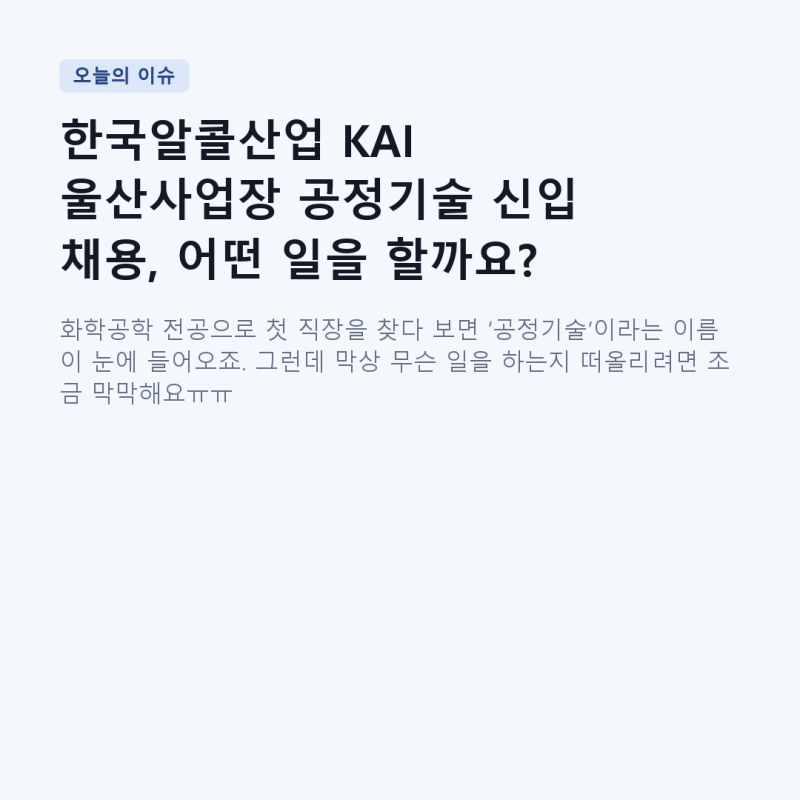 한국알콜산업 KAI 울산사업장 공정기술 신입 채용, 어떤 일을 할까요?