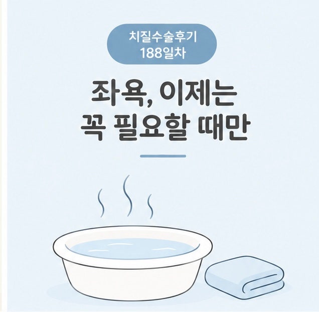 치질 수술 회복 기간 후기 188일차, 좌욕도 무조건 많이 하는 게 답은 아니었다