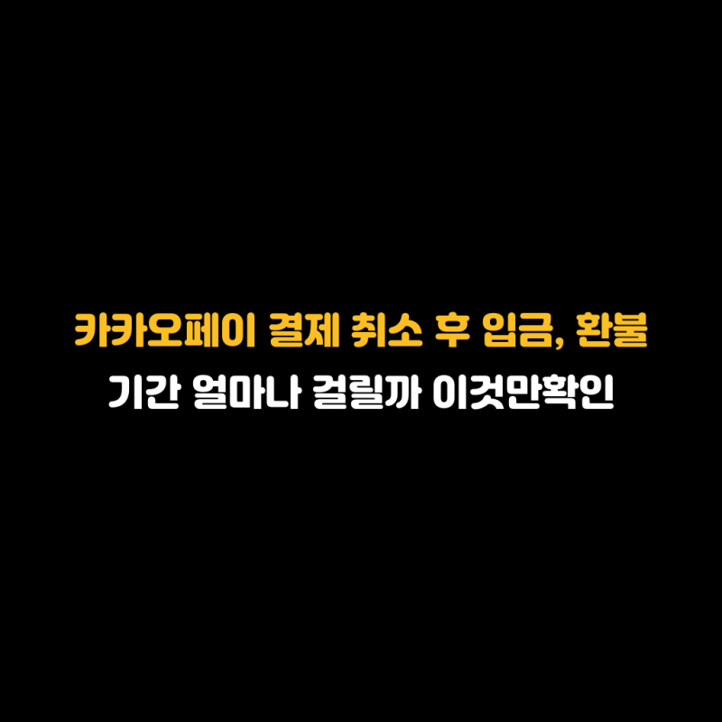 카카오페이 결제 취소 후 입금, 환불 기간 얼마나 걸릴까 이것만확인