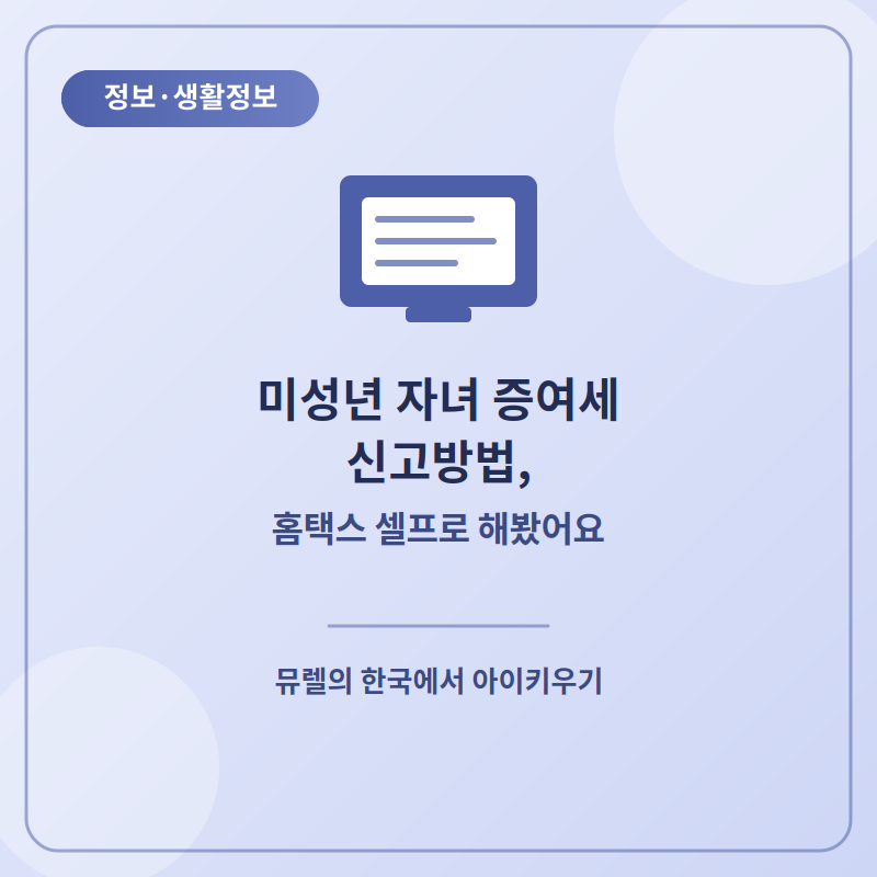 미성년 자녀 증여세 신고방법, 홈택스 셀프로 해봤어요