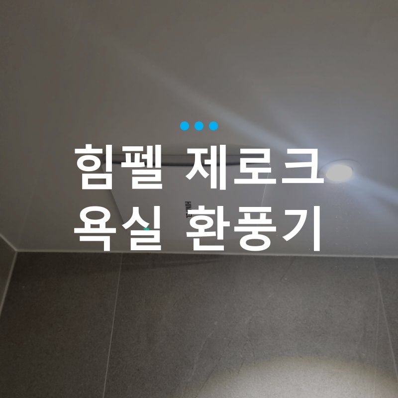 울산 힘펠 욕실 환풍기 고장, 흡입력 좋은 제로크로 교체