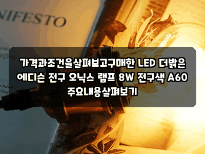 가격과조건을살펴보고구매한 LED 더밝은 에디슨 전구 오닉스 램프 8W 전구색 A60 주요내용살펴....