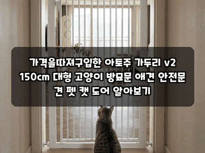 가격을따져구입한 아토주 가두리 v2 150cm 대형 고양이 방묘문 애견 안전문 견 펫 캣 도어 알아....