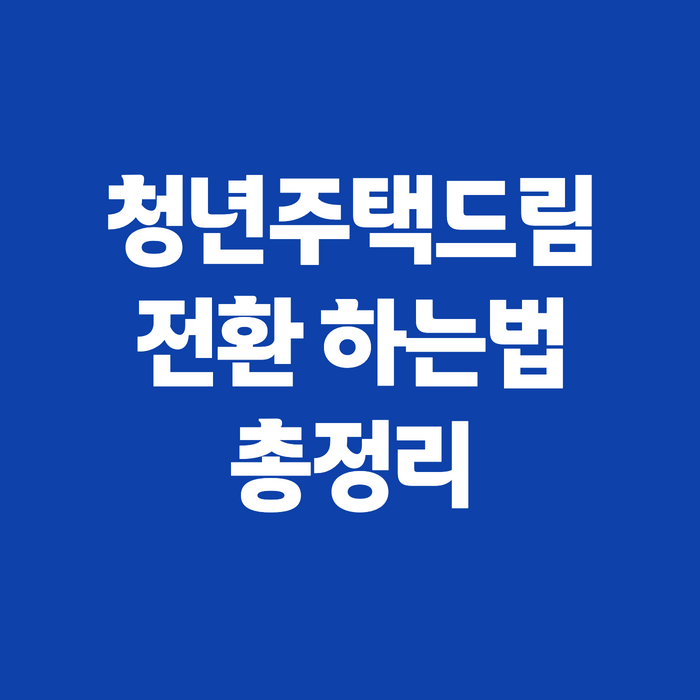 청년주택드림청약통장 전환 하는법, 불이익 없이 서류까지 정리