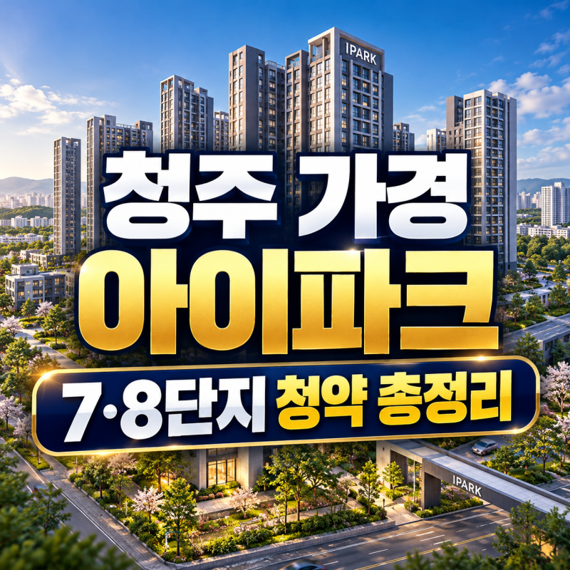 청주 가경 아이파크 7·8단지 청약 총정리! 분양가 5억대부터, 어디가 유리할까?