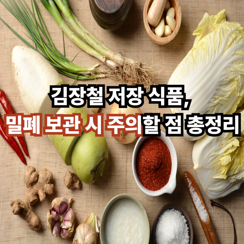 김장철 저장 식품, 밀폐 보관 시 주의할 점 총정리