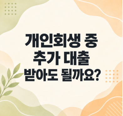 개인회생 중 추가 대출, 받아도 될까요?