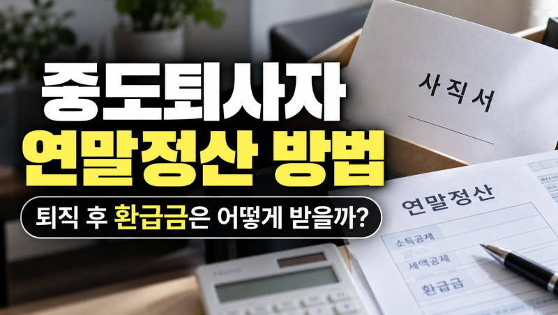 중도퇴사자 연말정산 방법, 퇴직 후 환급금은 어떻게 받을까?