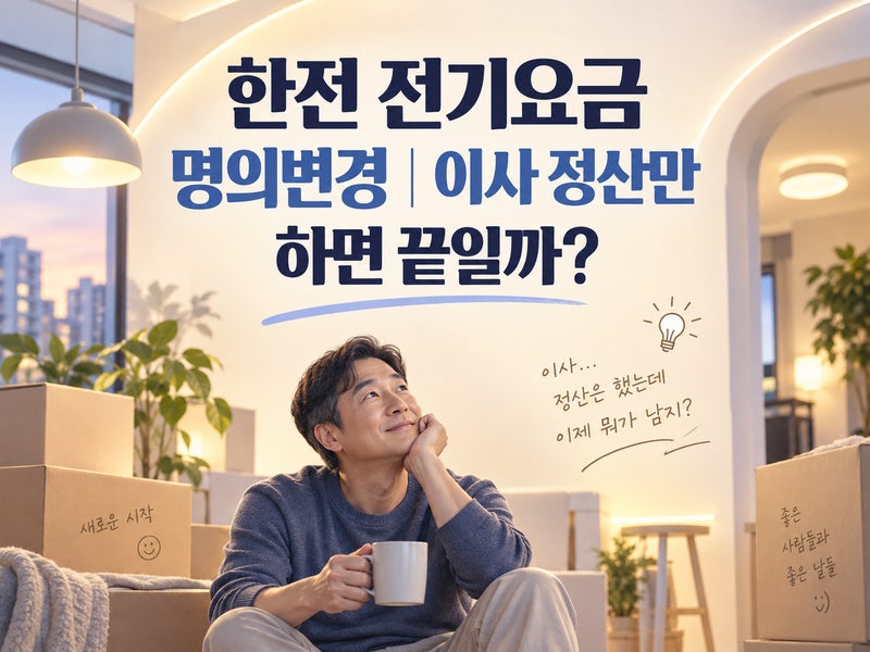 한전 전기요금 명의변경｜이사 정산만 하면 끝일까?