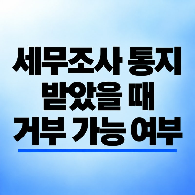 세무조사 사전통지서 받았을 때 거부 가능 여부 - 세무조사 전문 세무사