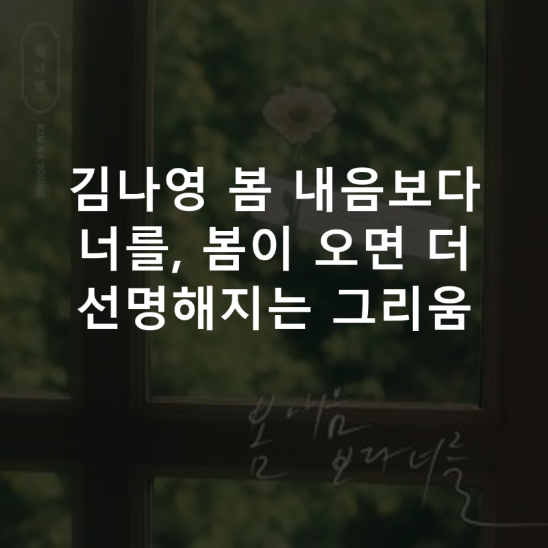 김나영 봄 내음보다 너를, 봄이 오면 더 선명해지는 그리움