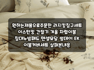 원하는제품으로주문한 라지킹침구세트 이스턴킹 간절기 겨울 차렵이불 침대누빔패드 텐셀....