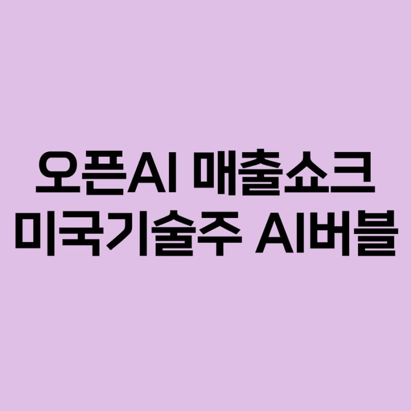오픈AI 매출 쇼크에 미국 기술주 급락 | 엔비디아·반도체지수 하락과 AI 버블 논란 총정리