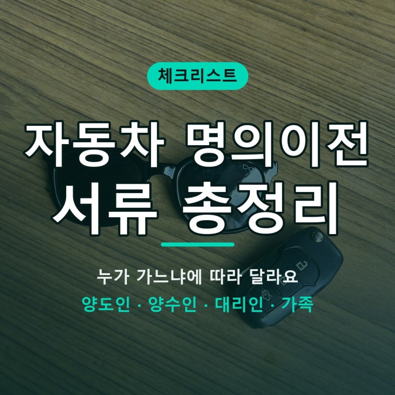 자동차 명의이전 서류, 누가 가느냐에 따라 달라요 (양도인·양수인·대리인·가족 체크리스....