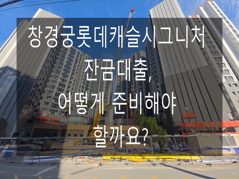 창경궁롯데캐슬시그니처 잔금대출, 어떻게 준비해야 할까요?｜중도금대출 전환부터 입주자....
