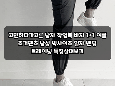 고민하다가고른 남자 작업복 바지 1+1 여름 조거팬츠 남성 빅사이즈 일자 밴딩 트레이닝 특징....