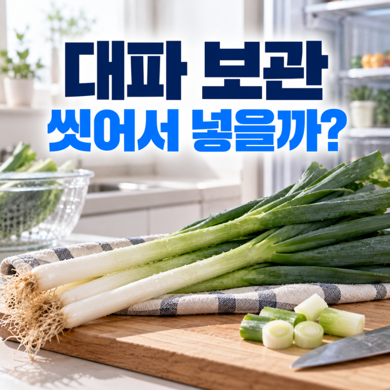 대파 보관, 씻어서 넣어야 할까요? 냉장·냉동 나누는 기준과 오래 두는 법