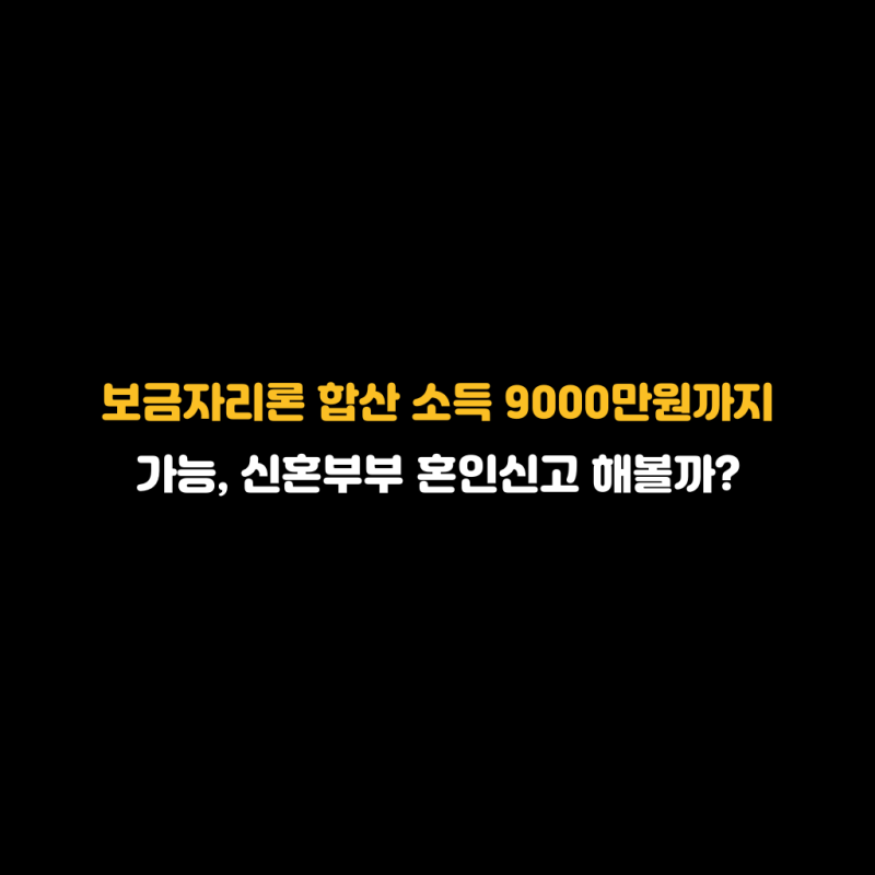 보금자리론 합산 소득 9000만원까지 가능, 신혼부부 혼인신고 해볼까?
