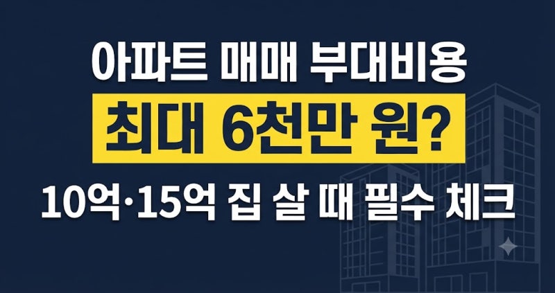 아파트 매매 부대비용 추가비용 얼마? ｜10억·15억 집 살 때 현금 얼마나 필요할까?