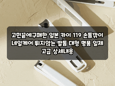 고민끝에구매한 일본 카이 119 손톱깎이 네일케어 튀지않는 발톱 대형 명품 일제 고급 상세내....