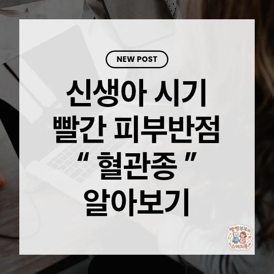 "우리 아이 몸에 갑자기 생긴 빨간 점, 그냥 놔둬도 될까요?" 영아 혈관종 총정리