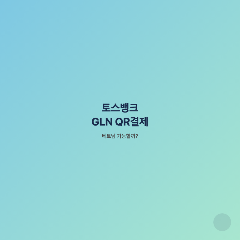 토스뱅크 GLN QR결제 베트남 가능할까? 사용법과 주의사항