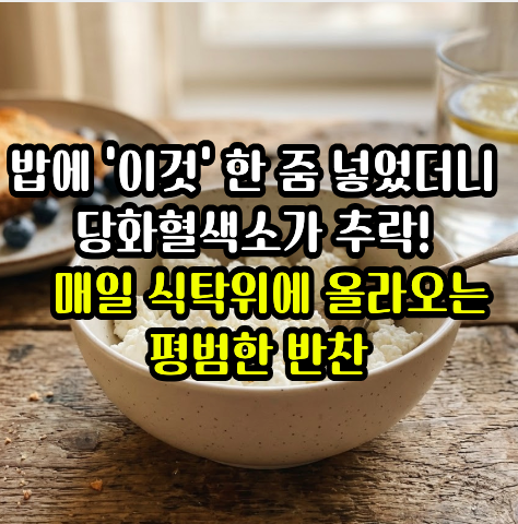 “당화혈색소 낮추는 음식 1위, 채소가 아니었습니다” 의외로 매일 먹기 좋은 음식 밥에 '이....