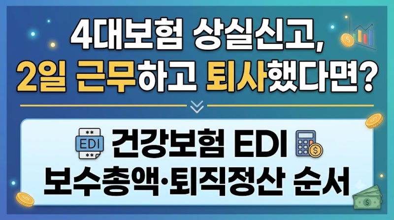 4대보험 상실신고, 2일 근무하고 퇴사했다면? 건강보험 EDI 보수총액·퇴직정산 순서