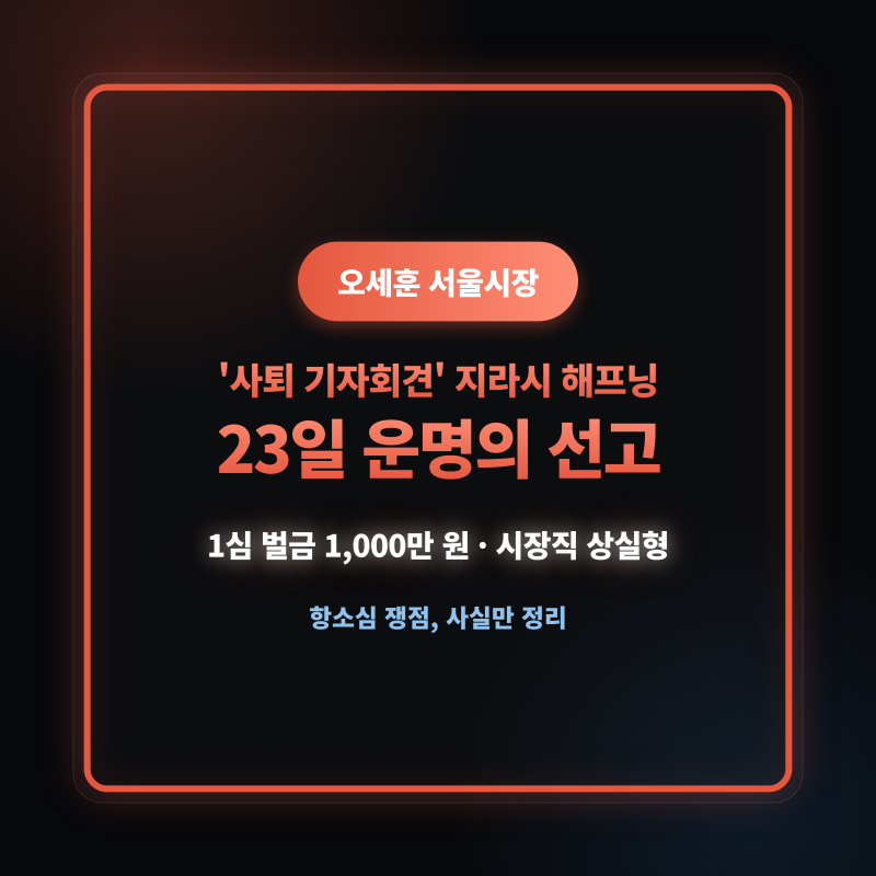 오세훈 '사퇴 기자회견' 지라시 해프닝… 23일 정치자금법 항소심 선고, 시장직 유지될까? 쟁....