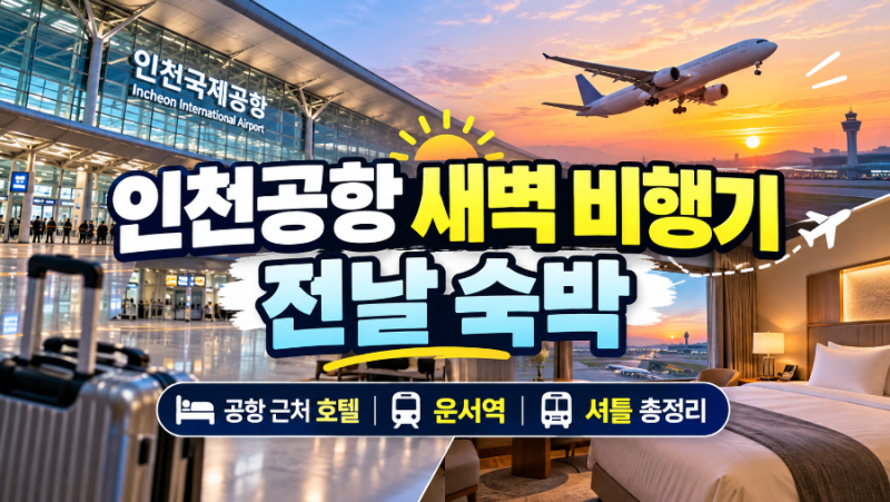 인천공항 새벽 비행기 전날 숙박｜공항 근처 호텔 추천·운서역·셔틀버스 총정리