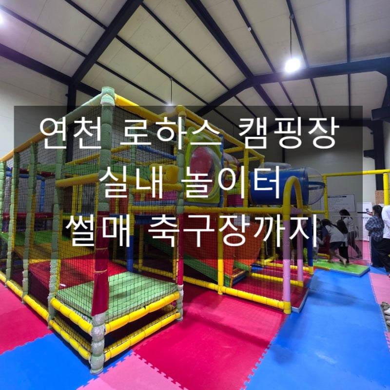 연천 로하스캠핑장 후기｜실내놀이터·축구장·썰매장까지 키즈 캠핑장 천국