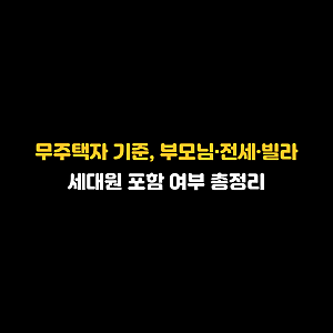 무주택자 기준, 부모님·전세·빌라 세대원 포함 여부 총정리