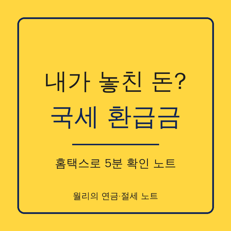 내 계좌로 돌아올 돈이 있을까? 국세 환급금 직접 찾는 법 공부 노트 (홈택스 환급금찾기·5년....