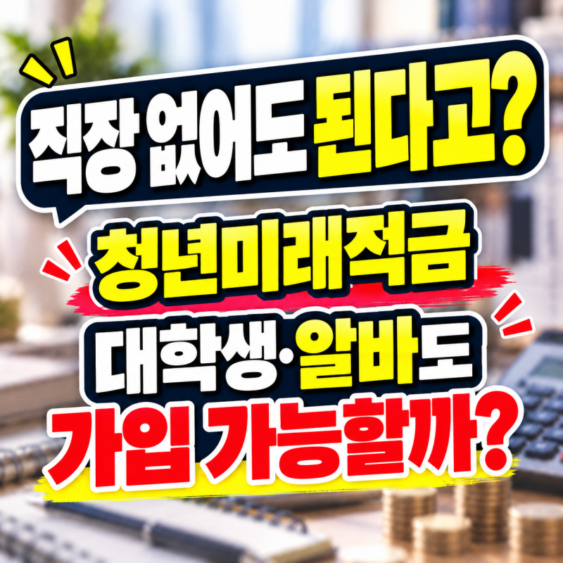 직장 없어도 가입된다고? 청년미래적금 대학생·알바 소득조건