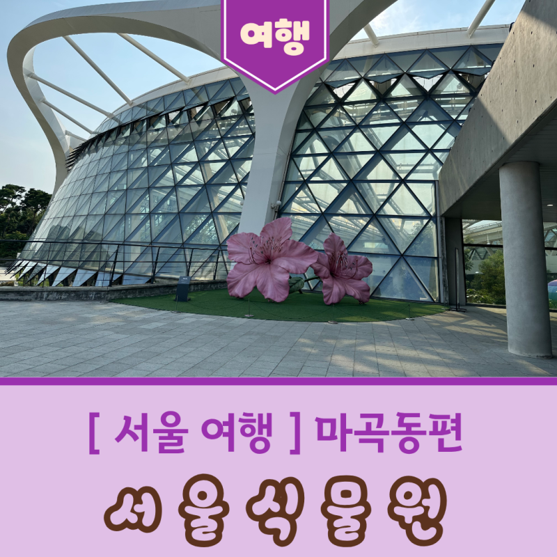 [ 서울 여행 ] 마곡동편 - 서울식물원