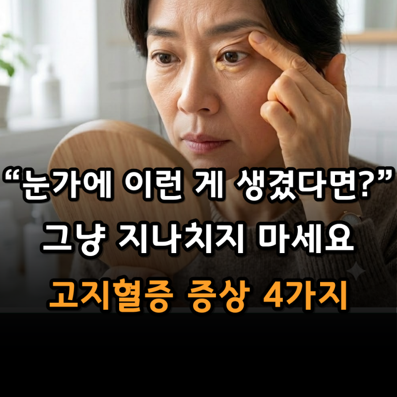 “눈가에 노란 알갱이, 그냥 넘기셨나요?” 아무 증상 없어 더 놓치기 쉬운 고지혈증 증상 4....