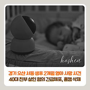 경기 오산 서동 생후 2개월 딸 사망 사건 | 40대 친부 살인 혐의 긴급체포, 홈캠 영상 삭제 정....